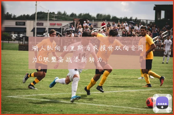 湖人队向克里斯马农报价双向合同为G联盟备战添新助力