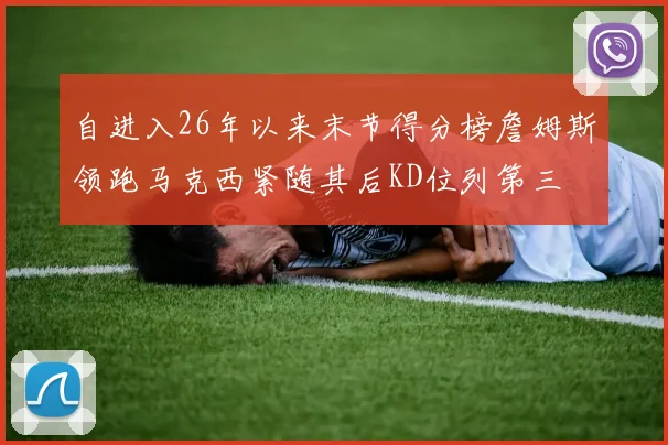 自进入26年以来末节得分榜詹姆斯领跑马克西紧随其后KD位列第三