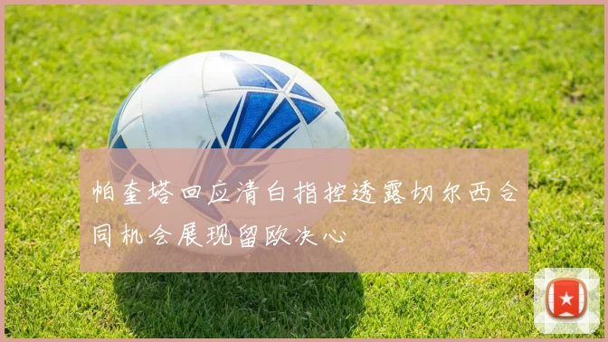 帕奎塔回应清白指控透露切尔西合同机会展现留欧决心