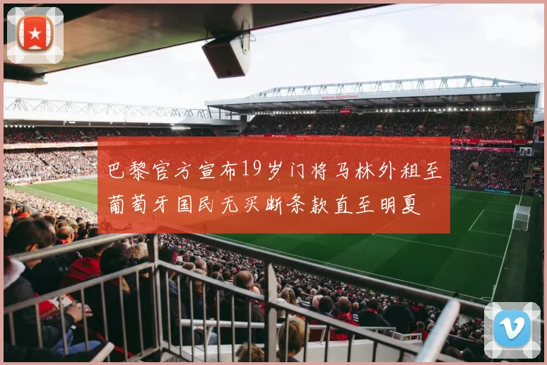 巴黎官方宣布19岁门将马林外租至葡萄牙国民无买断条款直至明夏