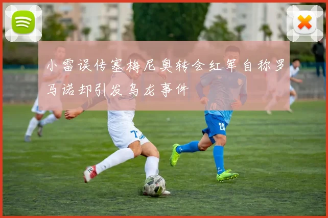 小雷误传塞梅尼奥转会红军自称罗马诺却引发乌龙事件