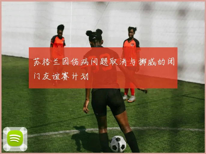 苏格兰因伤病问题取消与挪威的闭门友谊赛计划