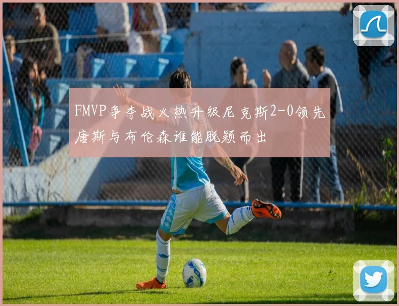 FMVP争夺战火热升级尼克斯2-0领先唐斯与布伦森谁能脱颖而出