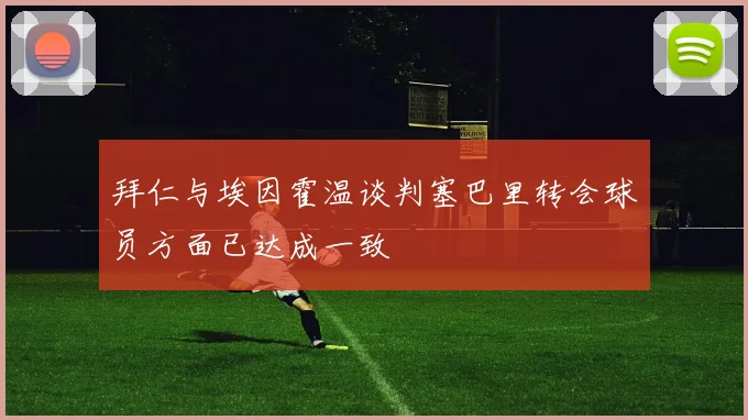 拜仁与埃因霍温谈判塞巴里转会球员方面已达成一致