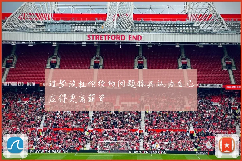追梦谈杜伦续约问题称其认为自己应得更高薪资