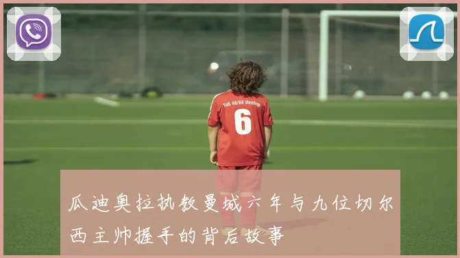 瓜迪奥拉执教曼城六年与九位切尔西主帅握手的背后故事