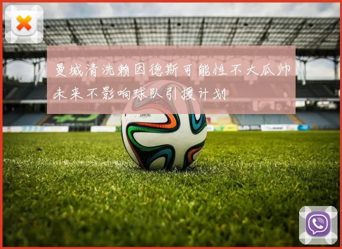 曼城清洗赖因德斯可能性不大瓜帅未来不影响球队引援计划